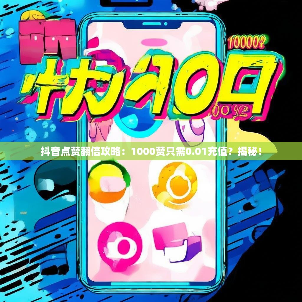抖音点赞翻倍攻略:1000赞只需0.01充值?揭秘!