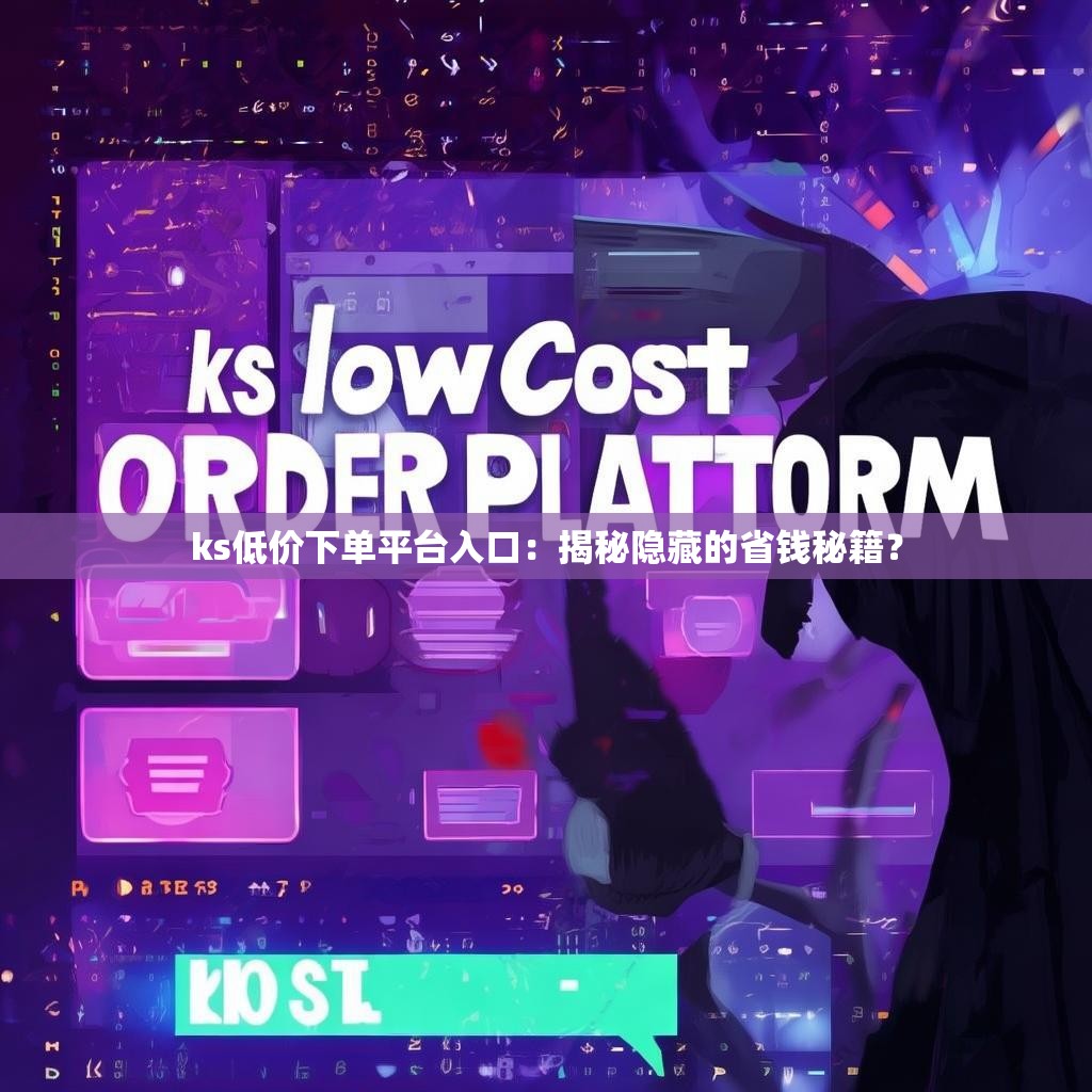 ks低价下单平台入口：揭秘隐藏的省钱秘籍？