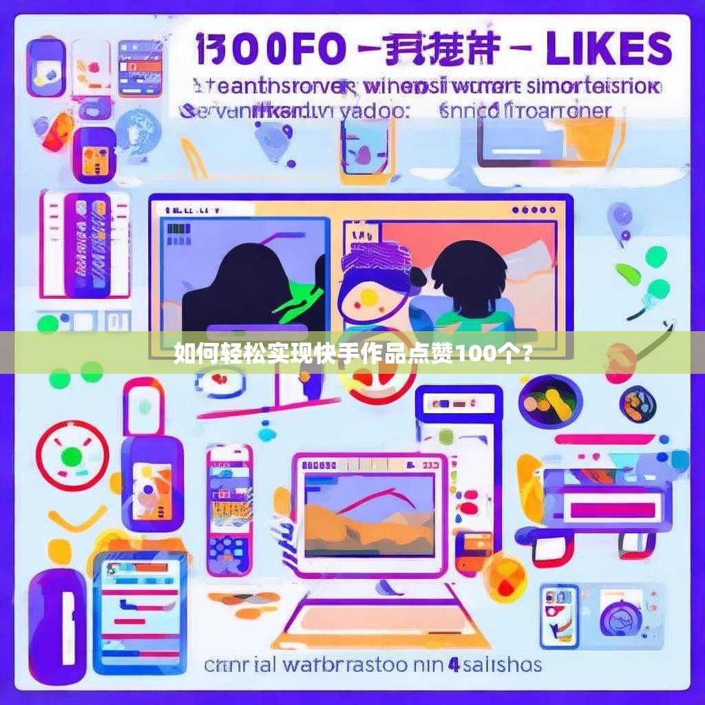 如何轻松实现快手作品点赞100个？