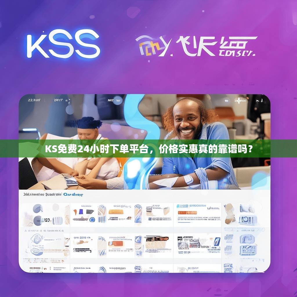 KS免费24小时下单平台，价格实惠真的靠谱吗？