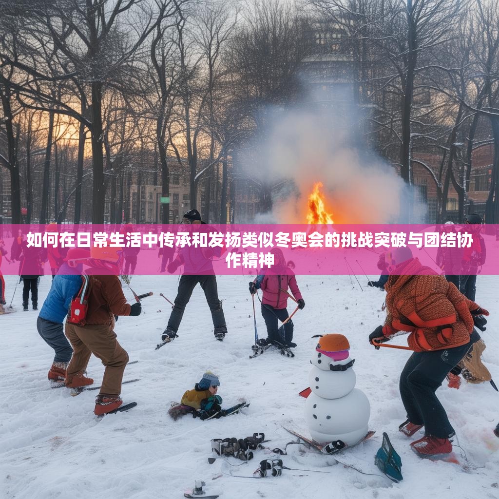 如何在日常生活中传承和发扬类似冬奥会的挑战突破与团结协作精神