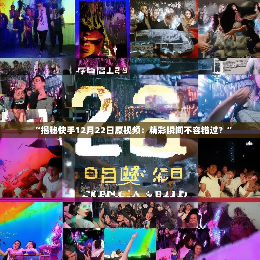“揭秘快手12月22日原视频:精彩瞬间不容错过?”