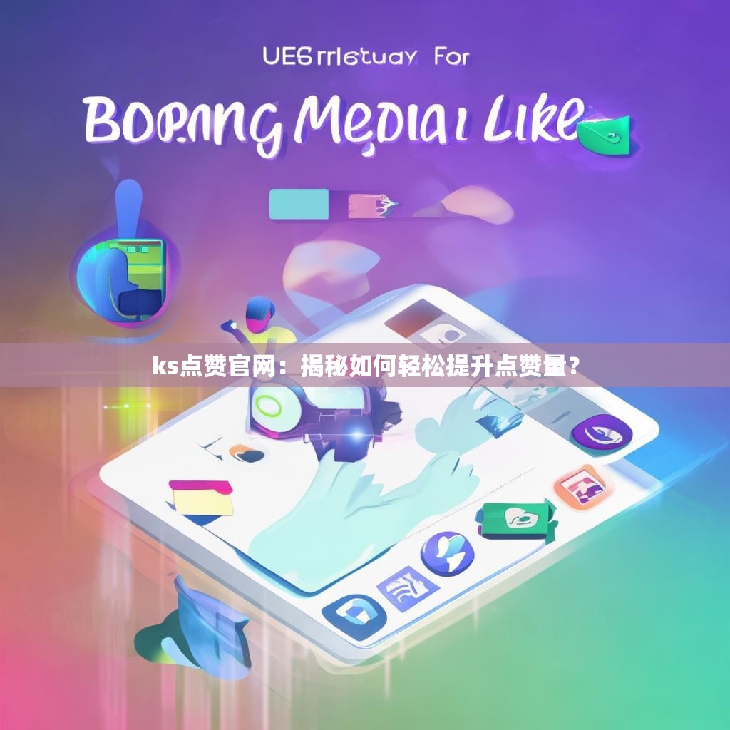 ks点赞官网：揭秘如何轻松提升点赞量？