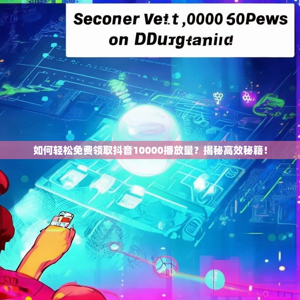 如何轻松免费领取抖音10000播放量？揭秘高效秘籍！