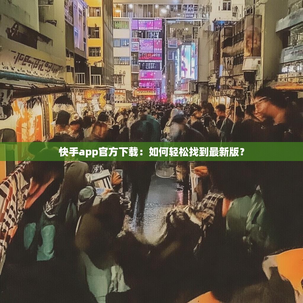 快手app官方下载：如何轻松找到最新版？