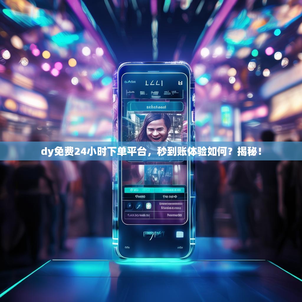 dy免费24小时下单平台，秒到账体验如何？揭秘！