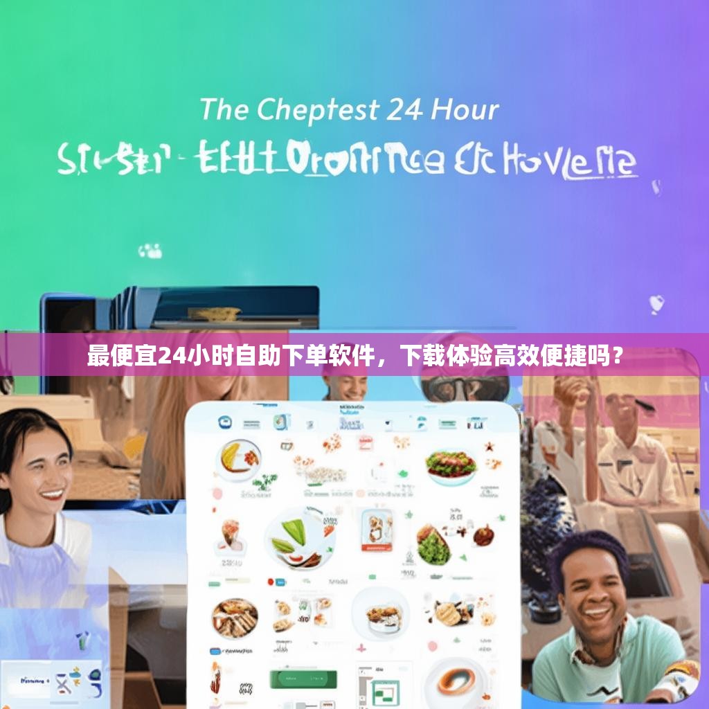 最便宜24小时自助下单软件,下载体验高效便捷吗?