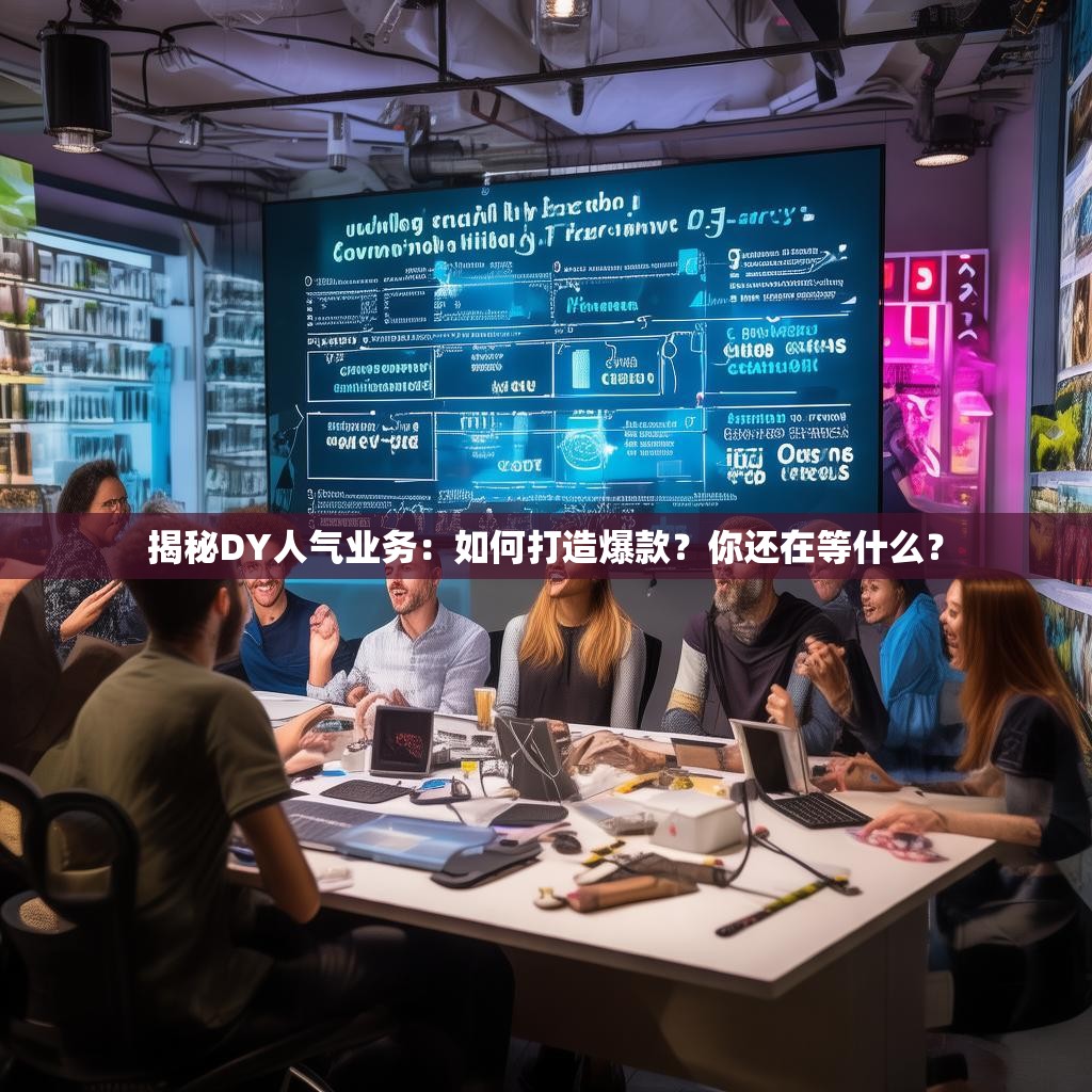 揭秘DY人气业务：如何打造爆款？你还在等什么？