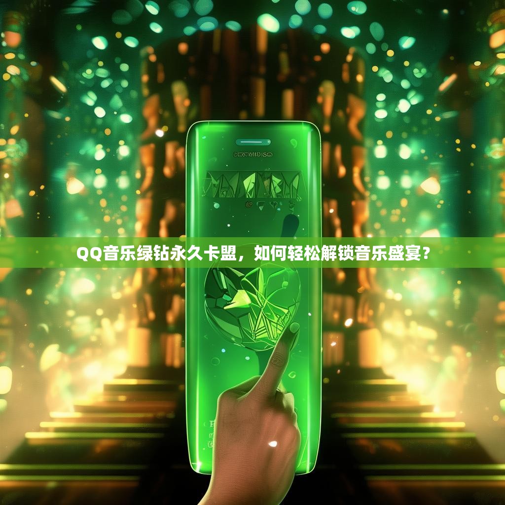 QQ音乐绿钻永久卡盟，如何轻松解锁音乐盛宴？