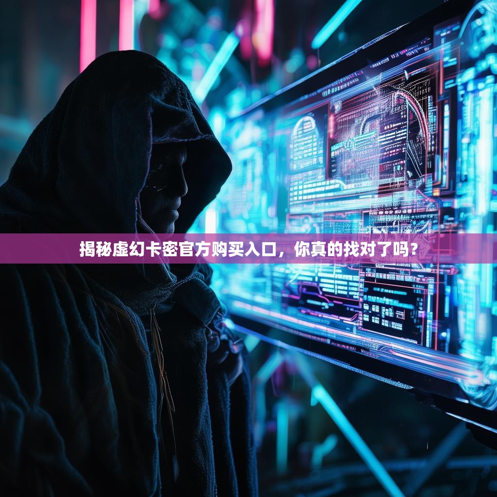 揭秘虚幻卡密官方购买入口,你真的找对了吗?