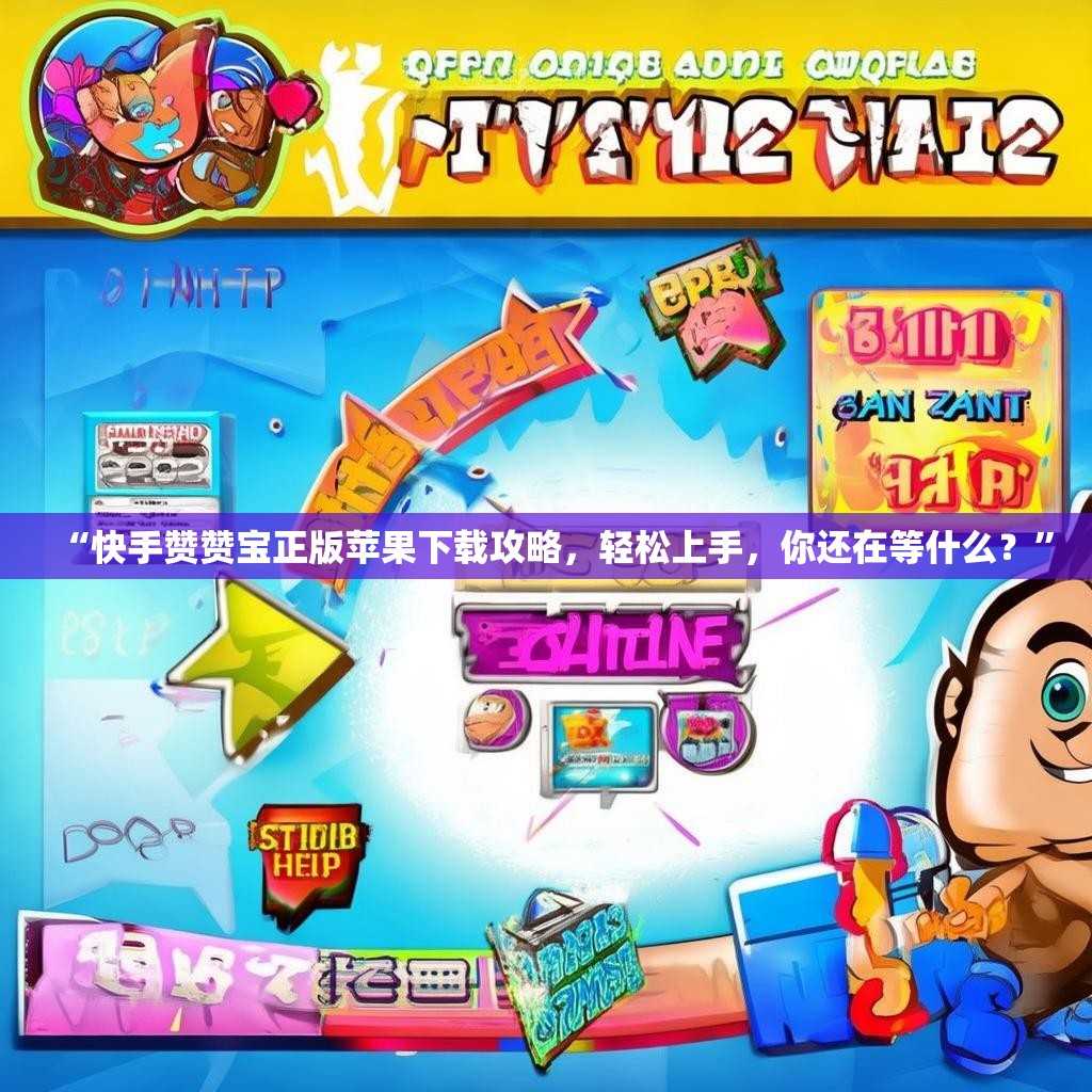 “快手赞赞宝正版苹果下载攻略，轻松上手，你还在等什么？”