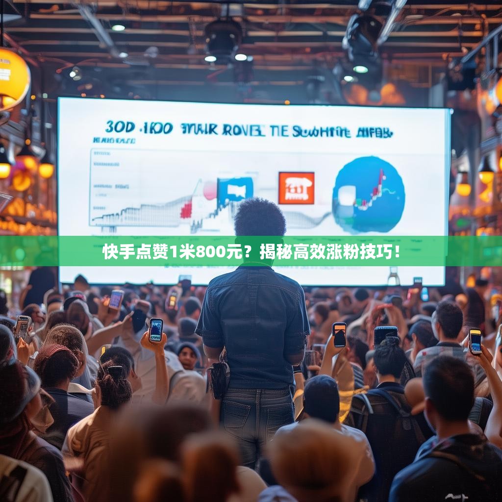 快手点赞1米800元？揭秘高效涨粉技巧！