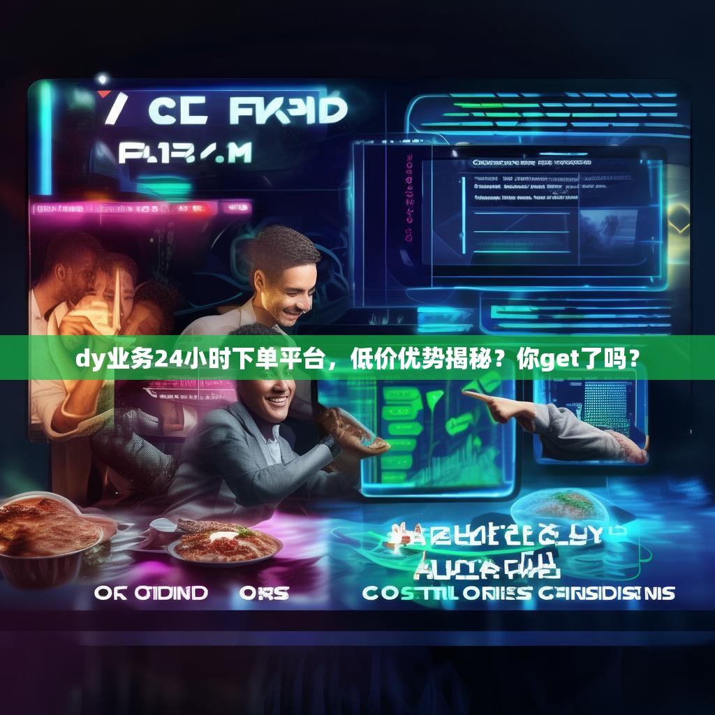 dy业务24小时下单平台，低价优势揭秘？你get了吗？