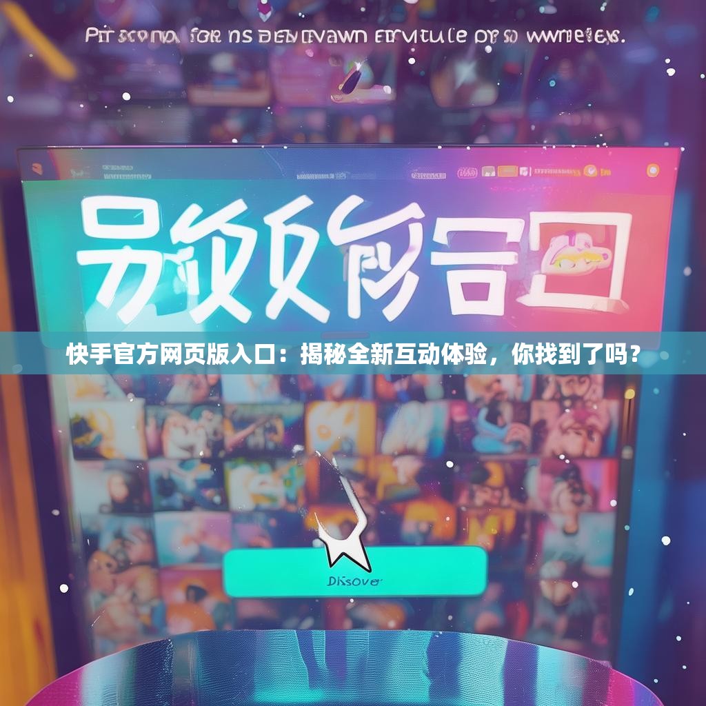 快手官方网页版入口：揭秘全新互动体验，你找到了吗？