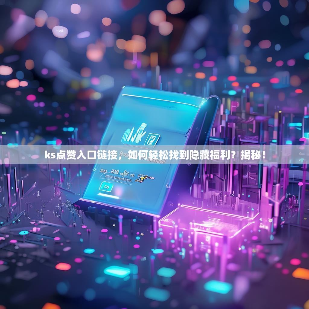 ks点赞入口链接，如何轻松找到隐藏福利？揭秘！