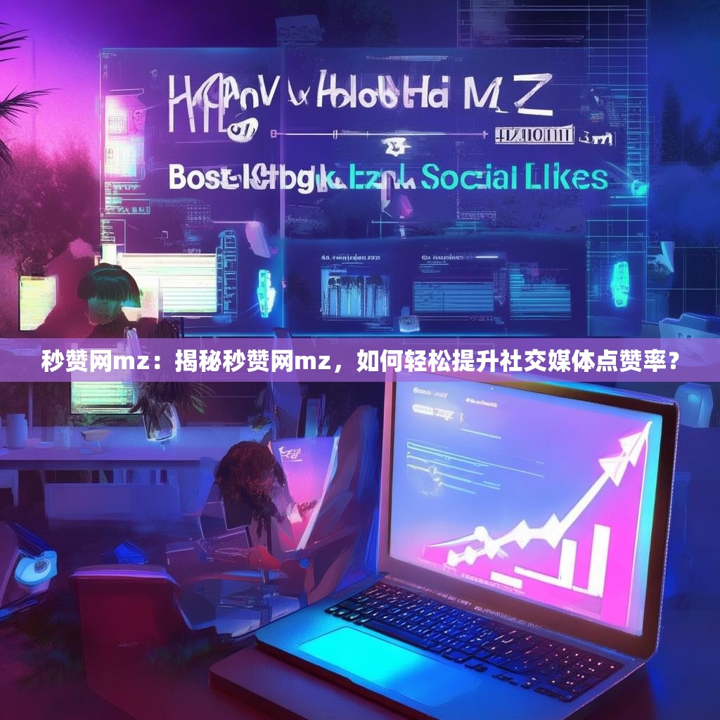 秒赞网mz：揭秘秒赞网mz，如何轻松提升社交媒体点赞率？