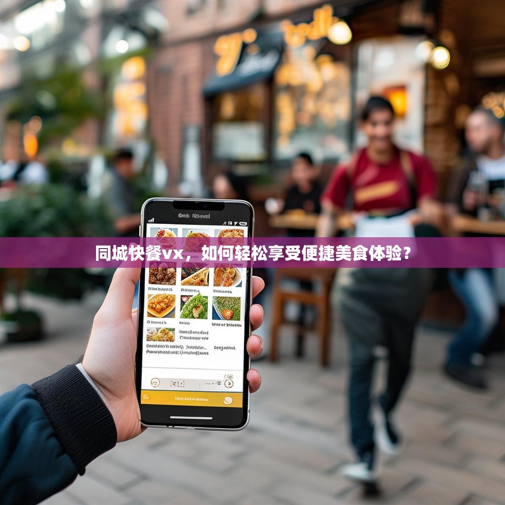 同城快餐vx,如何轻松享受便捷美食体验?