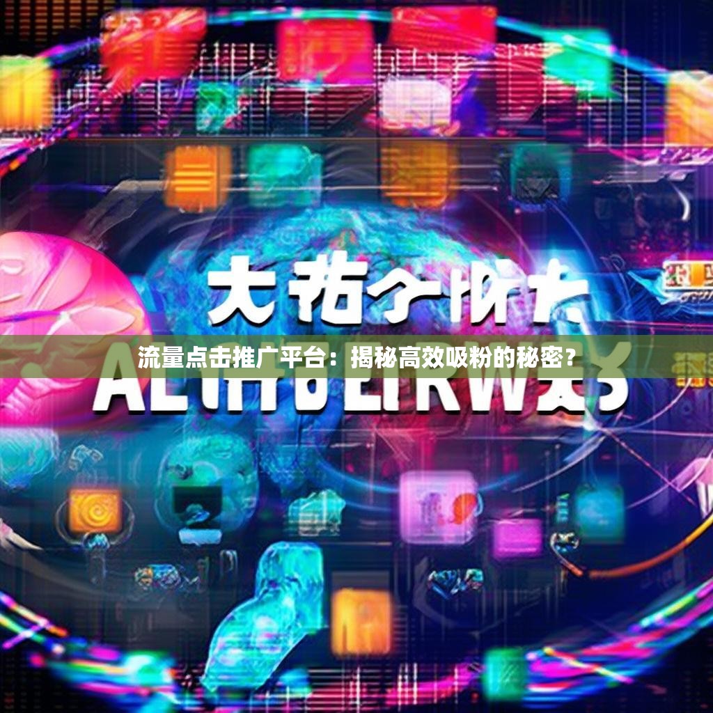 流量点击推广平台：揭秘高效吸粉的秘密？