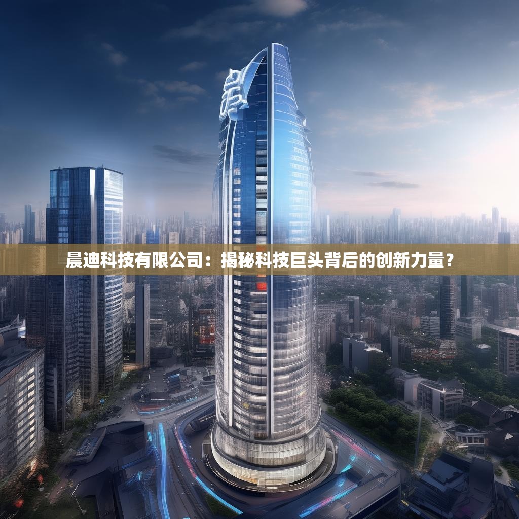 晨迪科技有限公司：揭秘科技巨头背后的创新力量？