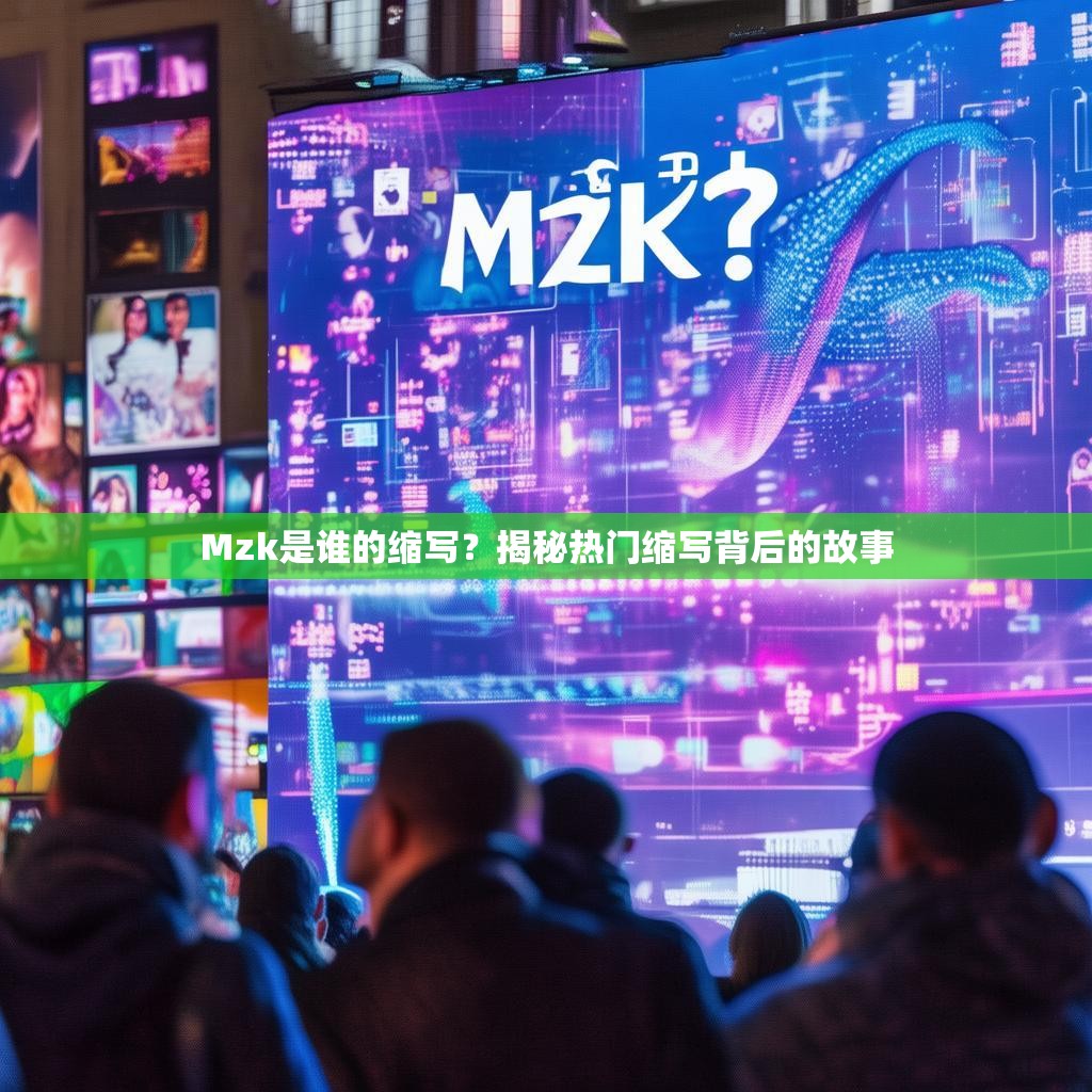 Mzk是谁的缩写？揭秘热门缩写背后的故事