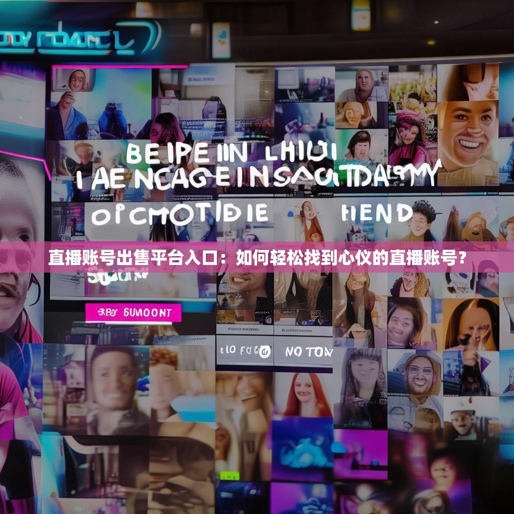 直播账号出售平台入口:如何轻松找到心仪的直播账号?