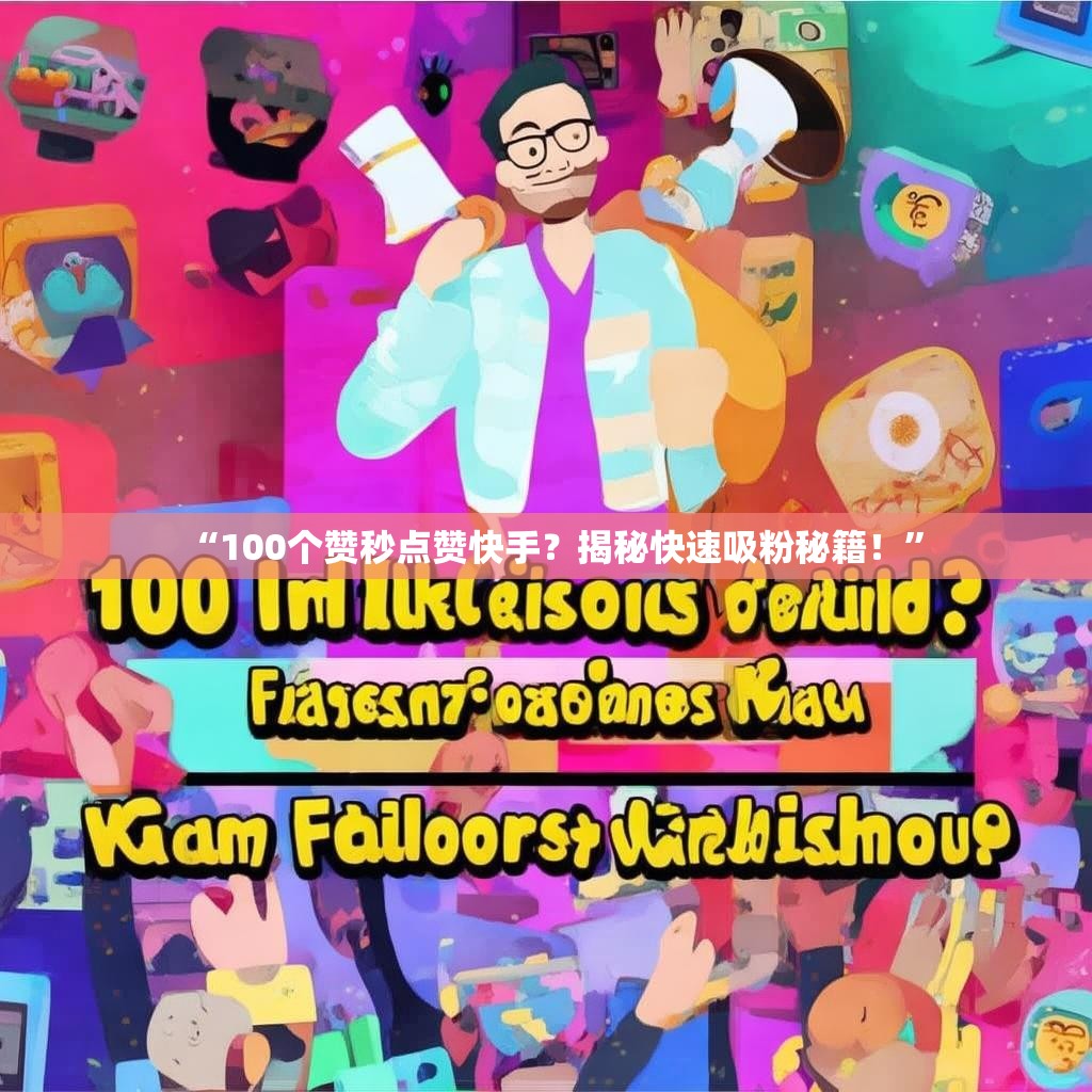 “100个赞秒点赞快手？揭秘快速吸粉秘籍！”