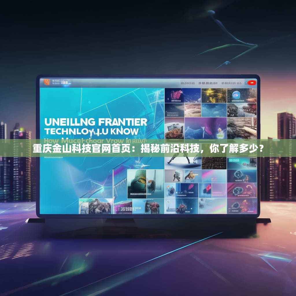 重庆金山科技官网首页：揭秘前沿科技，你了解多少？
