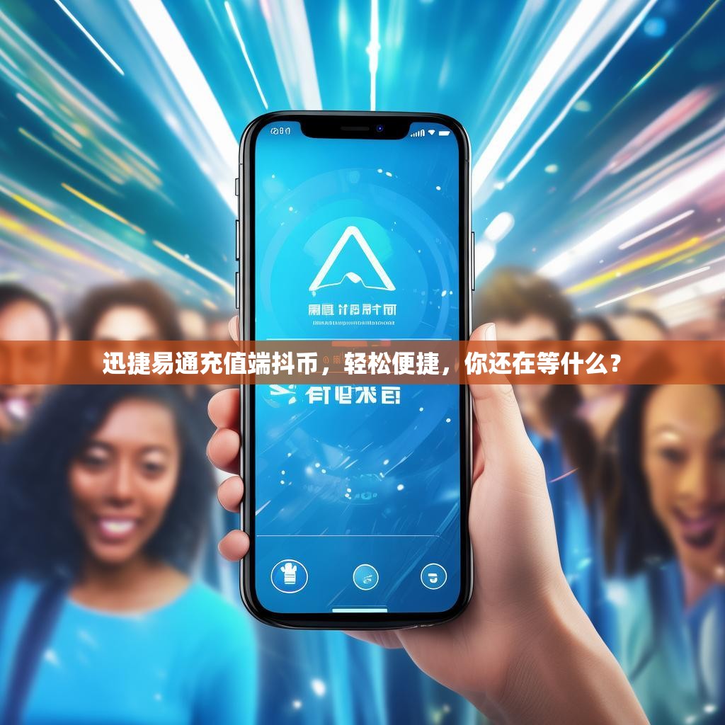 迅捷易通充值端抖币，轻松便捷，你还在等什么？