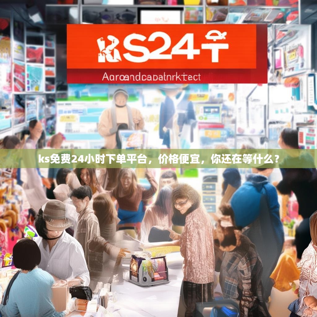 ks免费24小时下单平台，价格便宜，你还在等什么？